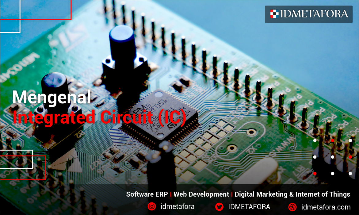 Integrated Circuit (IC): Pengertian, Jenis,  Sejarah,  Fungsi, Kelebihan dan Kelemahan